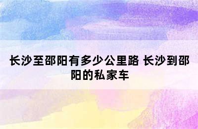 长沙至邵阳有多少公里路 长沙到邵阳的私家车